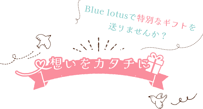 想いをカタチに。Blue lotusで特別なギフトを送りませんか？